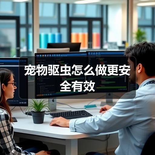 宠物驱虫怎么做更安全有效