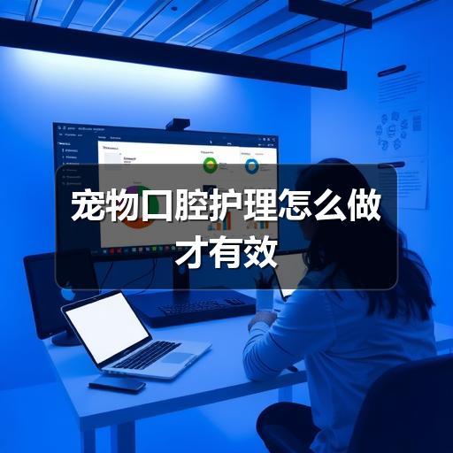宠物口腔护理怎么做才有效