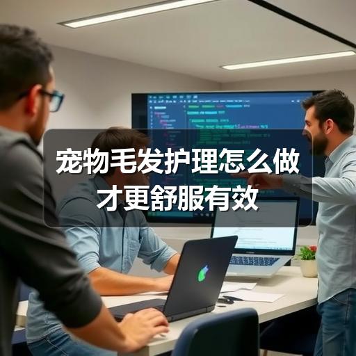 宠物毛发护理怎么做才更舒服有效
