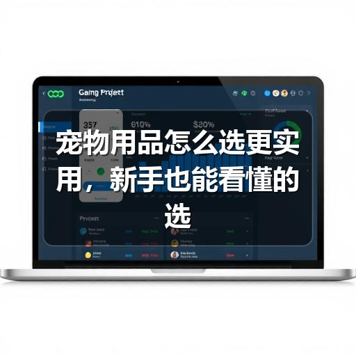 宠物用品怎么选更实用，新手也能看懂的选购思路