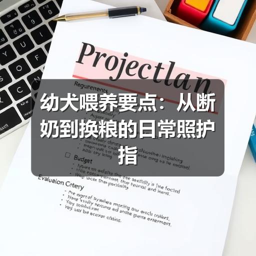 幼犬喂养要点：从断奶到换粮的日常照护指南