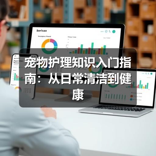 宠物护理知识入门指南：从日常清洁到健康观察