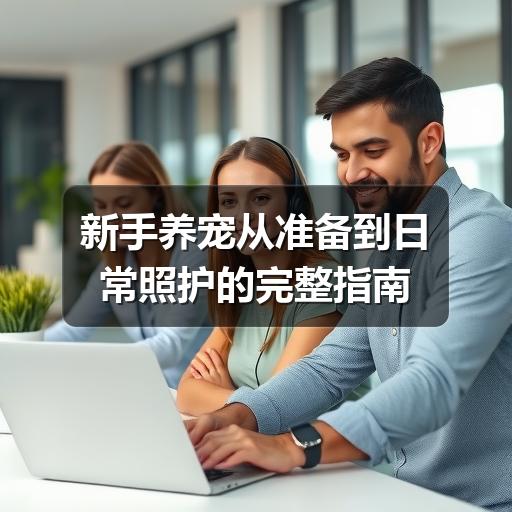 新手养宠从准备到日常照护的完整指南